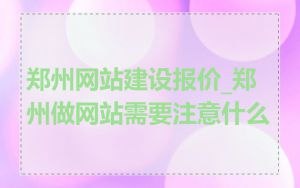 郑州网站建设报价_郑州做网站需要注意什么