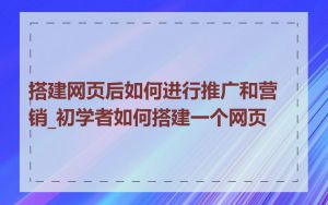 搭建网页后如何进行推广和营销_初学者如何搭建一个网页