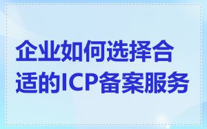 企业如何选择合适的ICP备案服务
