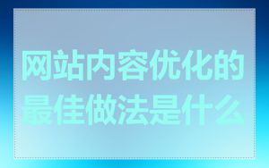 网站内容优化的最佳做法是什么