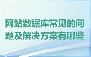 网站数据库常见的问题及解决方案有哪些