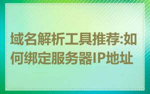 域名解析工具推荐:如何绑定服务器IP地址