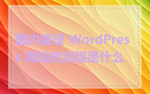 国内建设 WordPress 网站的流程是什么