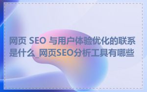 网页 SEO 与用户体验优化的联系是什么_网页SEO分析工具有哪些
