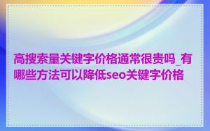 高搜索量关键字价格通常很贵吗_有哪些方法可以降低seo关键字价格