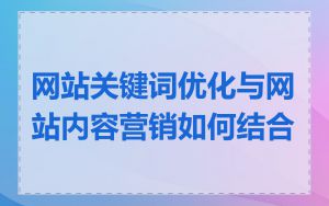 网站关键词优化与网站内容营销如何结合