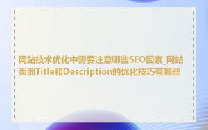 网站技术优化中需要注意哪些SEO因素_网站页面Title和Description的优化技巧有哪些