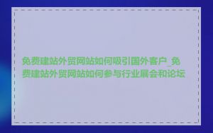 免费建站外贸网站如何吸引国外客户_免费建站外贸网站如何参与行业展会和论坛