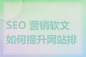 SEO 营销软文如何提升网站排名
