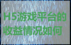 H5游戏平台的收益情况如何