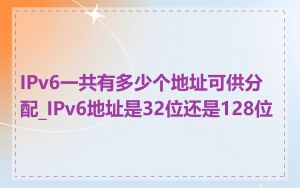 IPv6一共有多少个地址可供分配_IPv6地址是32位还是128位