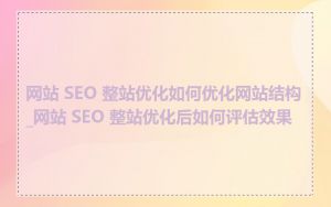 网站 SEO 整站优化如何优化网站结构_网站 SEO 整站优化后如何评估效果