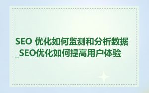 SEO 优化如何监测和分析数据_SEO优化如何提高用户体验