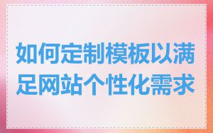 如何定制模板以满足网站个性化需求