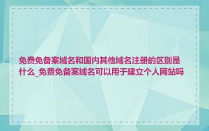 免费免备案域名和国内其他域名注册的区别是什么_免费免备案域名可以用于建立个人网站吗