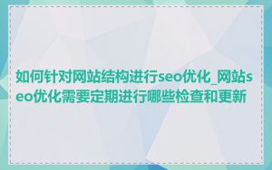 如何针对网站结构进行seo优化_网站seo优化需要定期进行哪些检查和更新