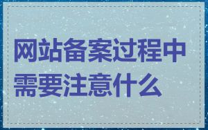 网站备案过程中需要注意什么