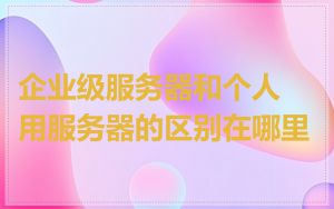 企业级服务器和个人用服务器的区别在哪里