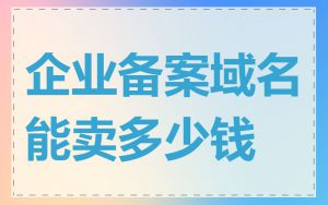 企业备案域名能卖多少钱