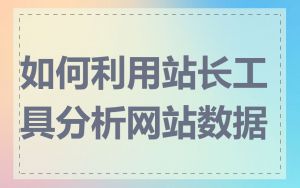 如何利用站长工具分析网站数据