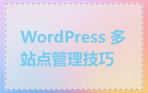 WordPress 多站点管理技巧