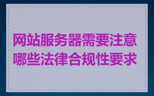 网站服务器需要注意哪些法律合规性要求