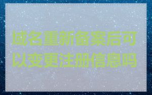 域名重新备案后可以变更注册信息吗