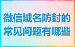 微信域名防封的常见问题有哪些