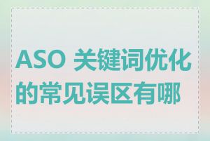 ASO 关键词优化的常见误区有哪些