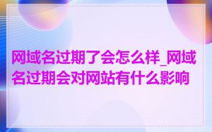 网域名过期了会怎么样_网域名过期会对网站有什么影响