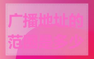广播地址的范围是多少