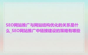 SEO网站推广与网站结构优化的关系是什么_SEO网站推广中链接建设的策略有哪些