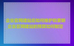 企业官网建站后如何维护和更新_企业官网建站的预算如何制定