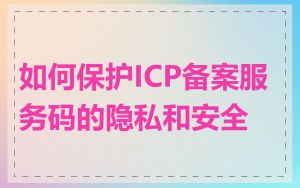 如何保护ICP备案服务码的隐私和安全