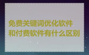 免费关键词优化软件和付费软件有什么区别