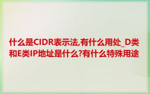 什么是CIDR表示法,有什么用处_D类和E类IP地址是什么?有什么特殊用途