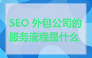 SEO 外包公司的服务流程是什么