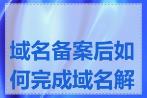 域名备案后如何完成域名解析