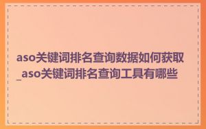 aso关键词排名查询数据如何获取_aso关键词排名查询工具有哪些