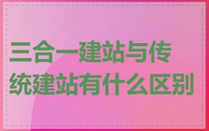 三合一建站与传统建站有什么区别