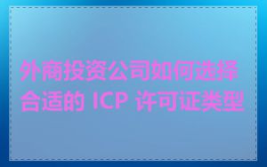 外商投资公司如何选择合适的 ICP 许可证类型