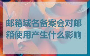 邮箱域名备案会对邮箱使用产生什么影响