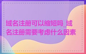 域名注册可以缩短吗_域名注册需要考虑什么因素