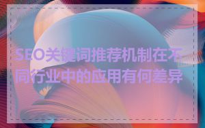 SEO关键词推荐机制在不同行业中的应用有何差异