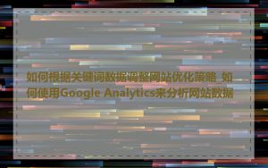 如何根据关键词数据调整网站优化策略_如何使用Google Analytics来分析网站数据