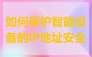 如何保护智能设备的IP地址安全