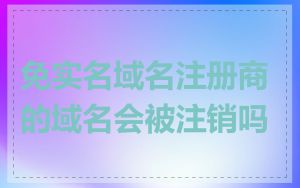 免实名域名注册商的域名会被注销吗