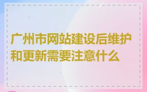 广州市网站建设后维护和更新需要注意什么