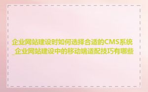企业网站建设时如何选择合适的CMS系统_企业网站建设中的移动端适配技巧有哪些