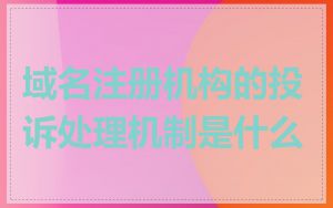 域名注册机构的投诉处理机制是什么